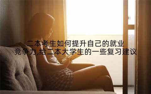 二本考生如何提升自己的就业竞争力,给二本大学生的一些复习建议