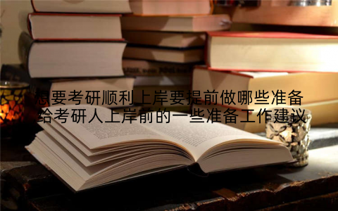 想要考研顺利上岸要提前做哪些准备,给考研人上岸前的一些准备工作建议