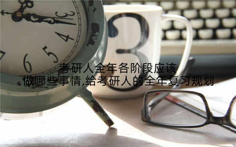 考研人全年各阶段应该做哪些事情,给考研人的全年复习规划