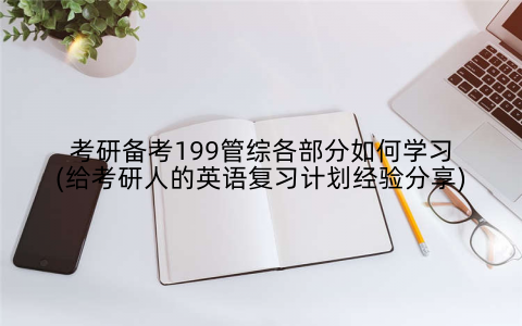 考研备考199管综各部分如何学习(给考研人的英语复习计划经验分享)