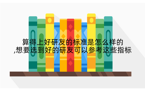 算得上好研友的标准是怎么样的,想要选到好的研友可以参考这些指标