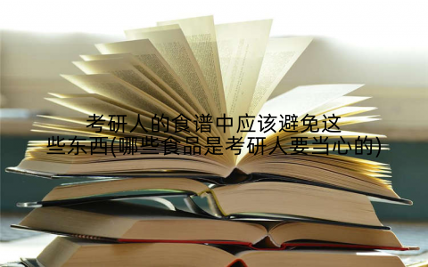 考研人的食谱中应该避免这些东西(哪些食品是考研人要当心的)