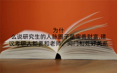 为什么说研究生的人脉圈子是宝贵财富,建议考研人都要和老师、同门相处好关系