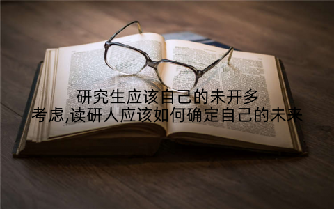 研究生应该自己的未开多考虑,读研人应该如何确定自己的未来