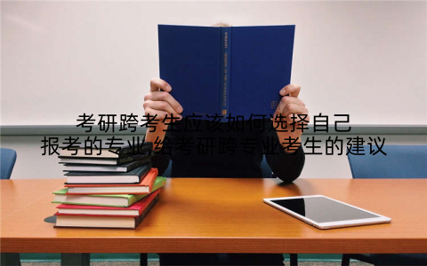 考研跨考生应该如何选择自己报考的专业,给考研跨专业考生的建议