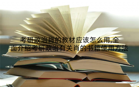 考研政治肖的教材应该怎么用,全面介绍考研政治有关肖的书籍使用方法
