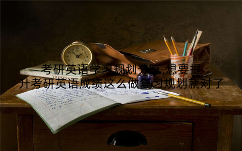 考研英语学习规划分享,想要提升考研英语成绩这么做复习规划就对了