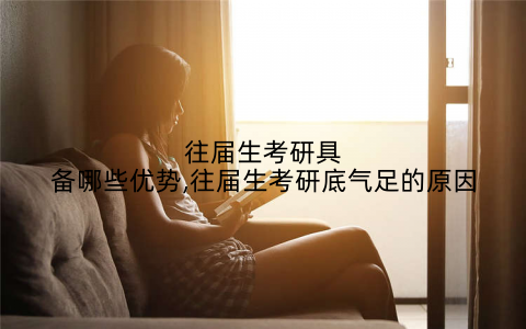 往届生考研具备哪些优势,往届生考研底气足的原因
