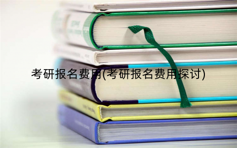 考研报名费用(考研报名费用探讨)