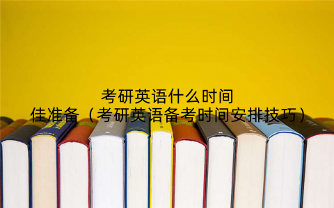 考研英语什么时间佳准备(考研英语备考时间安排技巧)
