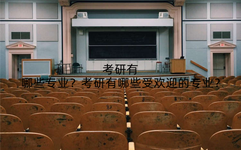 考研有哪些专业?考研有哪些受欢迎的专业?