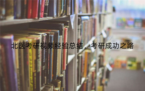 北医考研视频经验总结,考研成功之路