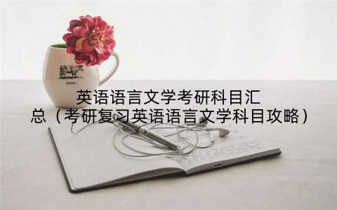 英语语言文学考研科目汇总（考研复习英语语言文学科目攻略）