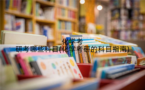 化学考研考哪些科目(化学考研的科目指南)