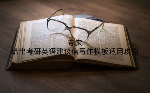 专家给出考研英语建议信写作模板适用攻略