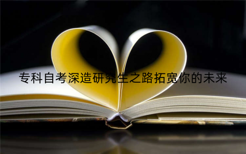 专科自考深造研究生之路拓宽你的未来