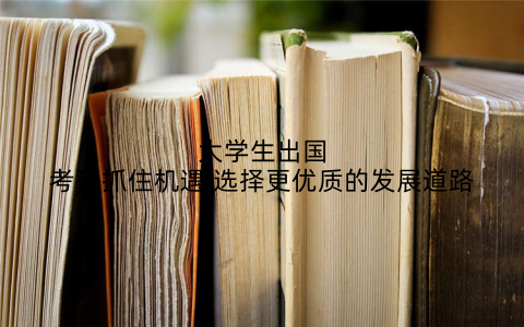 大学生出国考研抓住机遇 选择更优质的发展道路