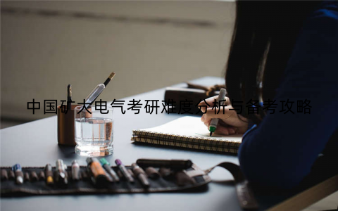 中国矿大电气考研难度分析与备考攻略