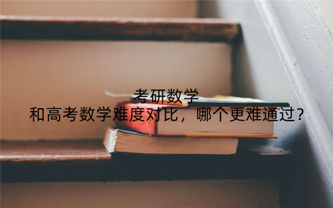 考研数学和高考数学难度对比，哪个更难通过？