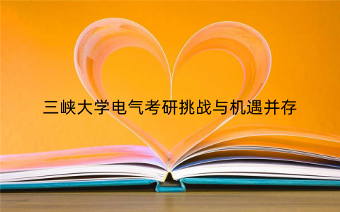 三峡大学电气考研挑战与机遇并存