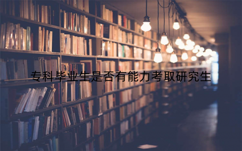 专科毕业生是否有能力考取研究生