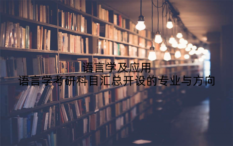 语言学及应用语言学考研科目汇总开设的专业与方向