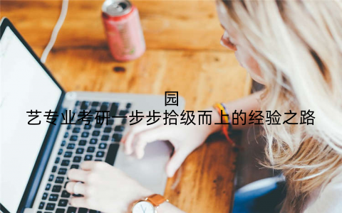 园艺专业考研一步步拾级而上的经验之路