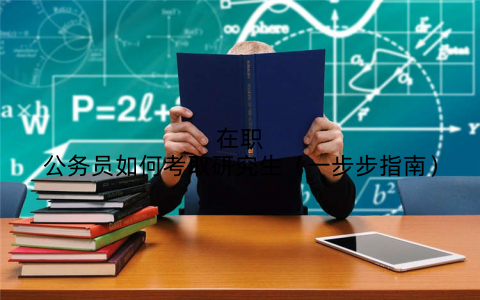 在职公务员如何考取研究生（一步步指南）