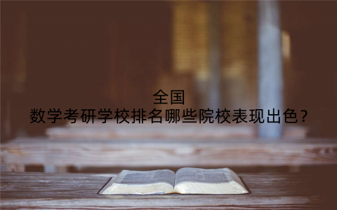 全国数学考研学校排名哪些院校表现出色?