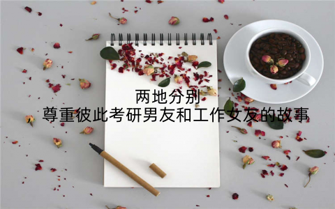 两地分别,尊重彼此考研男友和工作女友的故事