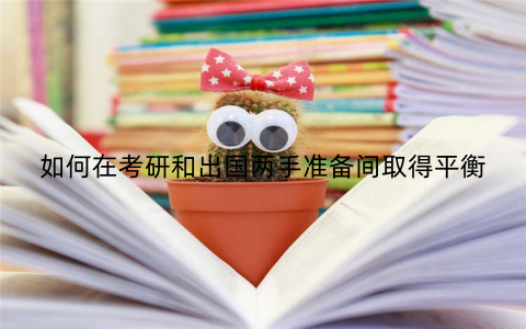 如何在考研和出国两手准备间取得平衡