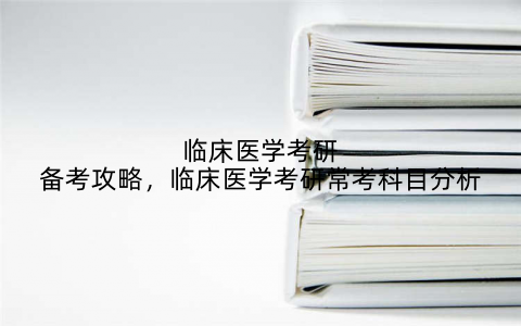 临床医学考研备考攻略，临床医学考研常考科目分析