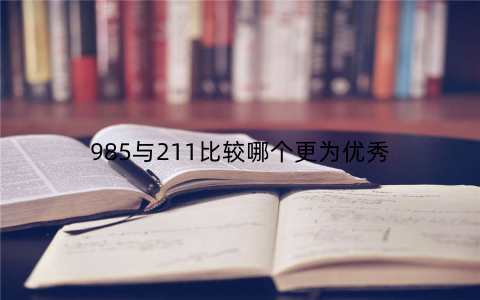 985与211比较哪个更为优秀