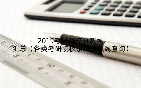 2019考研各校分数线汇总（各类考研院校录取分数线查询）