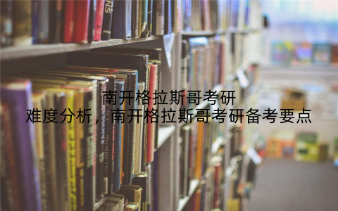 南开格拉斯哥考研难度分析,南开格拉斯哥考研备考要点