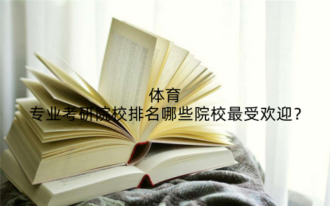 体育专业考研院校排名哪些院校最受欢迎?