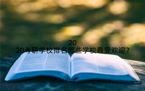 2020考研学校排名哪些学校最受欢迎？