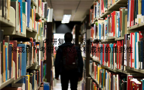 考研复试是否看本科成绩？考研复试对本科成绩的重要性