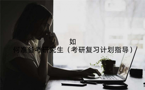 如何准备考研究生(考研复习计划指导)
