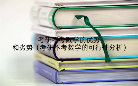 考研不考数学的优势和劣势(考研不考数学的可行性分析)