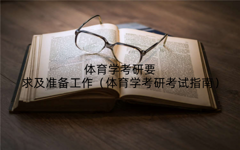 体育学考研要求及准备工作(体育学考研考试指南)