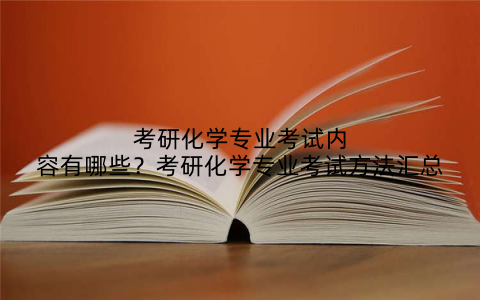考研化学专业考试内容有哪些?考研化学专业考试方法汇总