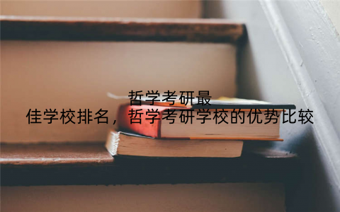 哲学考研最佳学校排名,哲学考研学校的优势比较