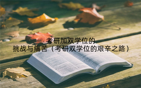 考研加双学位的挑战与痛苦(考研双学位的艰辛之路)
