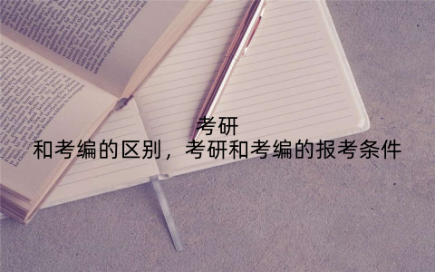 考研和考编的区别,考研和考编的报考条件
