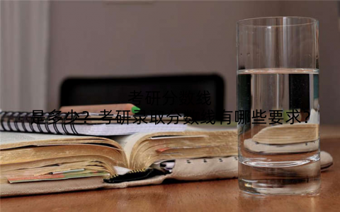 考研分数线是多少?考研录取分数线有哪些要求?