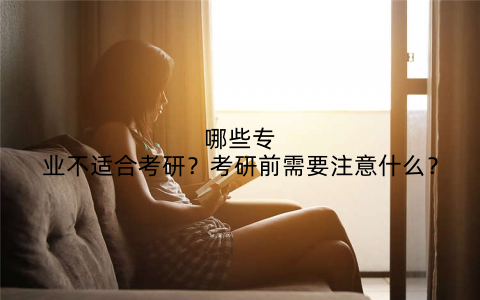 哪些专业不适合考研？考研前需要注意什么？