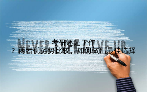 考研还是工作？两者优劣势比较，如何做出最佳选择