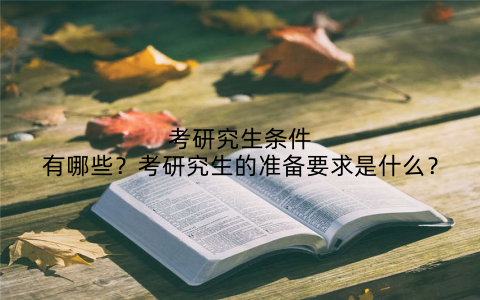 考研究生条件有哪些?考研究生的准备要求是什么?