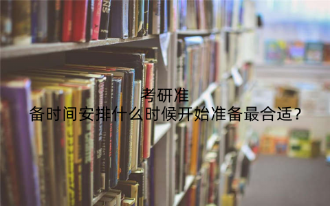 考研准备时间安排什么时候开始准备最合适？